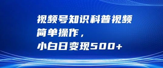 视频号知识科普视频，简单操作，小白日变现500+【揭秘】-苍穹网创