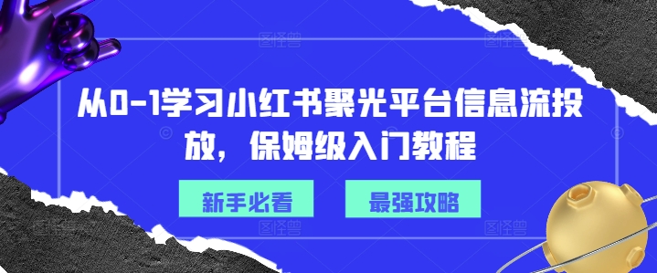 从0-1学习小红书聚光平台信息流投放，保姆级入门教程-苍穹网创