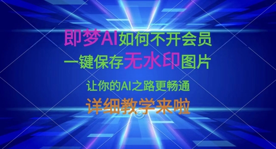 即梦AI如何不开会员，一键保存无水印图片，让你的AI之路更畅通，详细教学来啦-苍穹网创