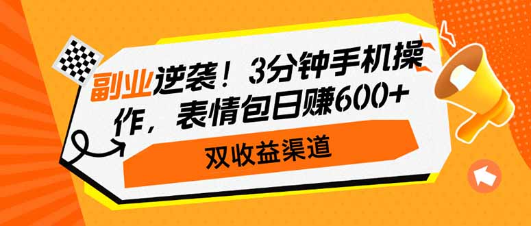 副业逆袭！3分钟手机操作，表情包日赚600+，双收益渠道-苍穹网创