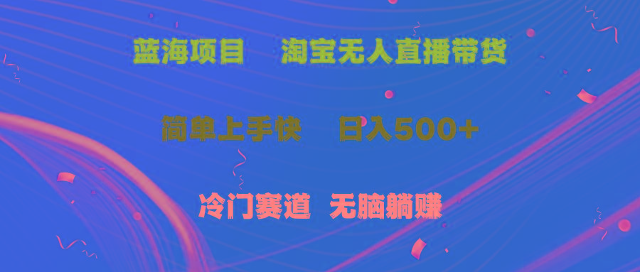 蓝海项目  淘宝无人直播冷门赛道  日赚500+无脑躺赚  小白有手就行-苍穹网创