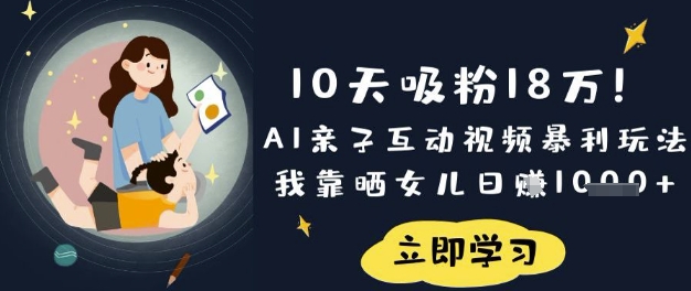 10天吸粉18W！AI亲子互动视频暴利玩法，我靠晒女儿日入数张-苍穹网创