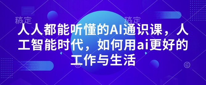 人人都能听懂的AI通识课，人工智能时代，如何用ai更好的工作与生活-苍穹网创