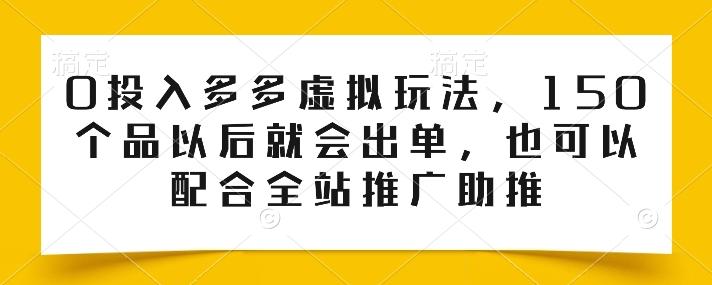 0投入多多虚拟玩法，150个品以后就会出单，也可以配合全站推广助推-苍穹网创