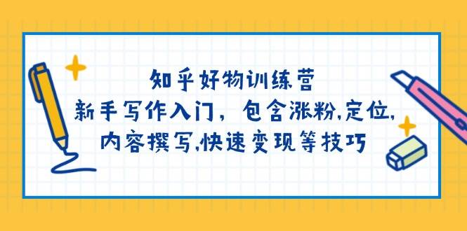 知乎好物训练营：新手写作入门，包含涨粉，定位，内容撰写，快速变现等技巧-苍穹网创