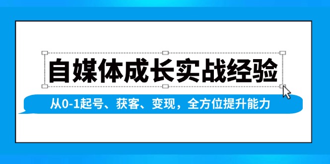 自媒体成长实战经验，从0-1起号、获客、变现，全方位提升能力-苍穹网创