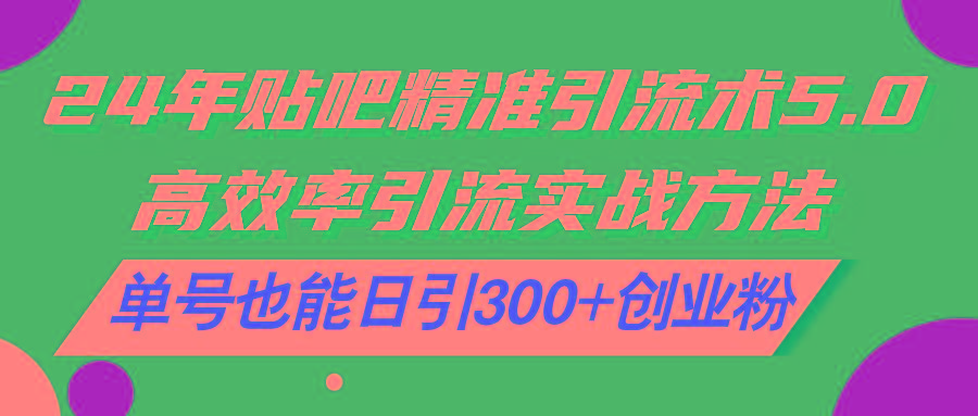 24年贴吧精准引流术5.0，高效率引流实战方法，单号也能日引300+创业粉-苍穹网创