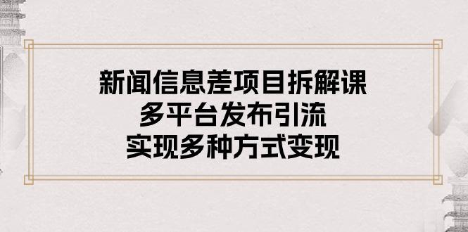 新闻信息差项目拆解课：多平台发布引流，实现多种方式变现-苍穹网创