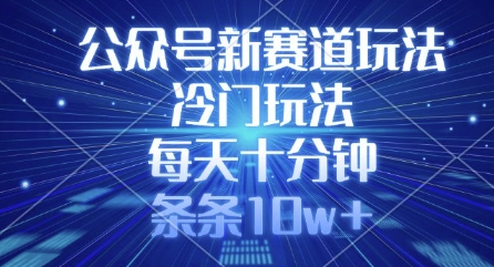 公众号新赛道玩法，冷门玩法，每天十分钟，条条10w+-苍穹网创