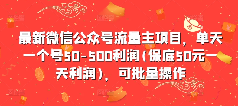 最新微信公众号流量主项目，单天一个号50-500利润(保底50元一天利润)，可批量操作-苍穹网创
