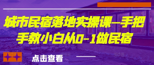 城市民宿落地实操课—手把手教小白从0-1做民宿-苍穹网创