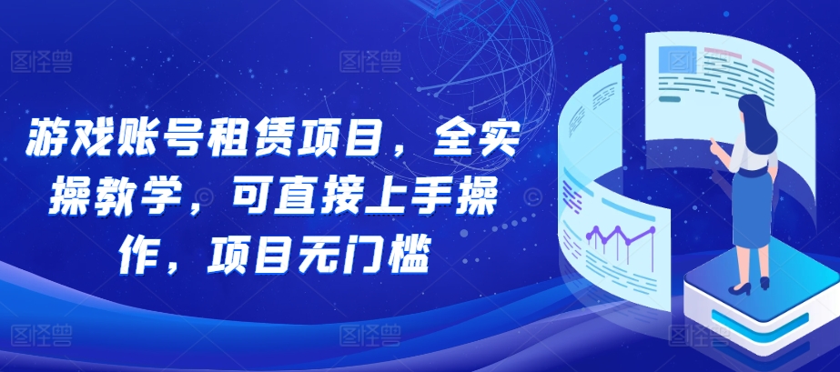 游戏账号租赁项目，全实操教学，可直接上手操作，项目无门槛-苍穹网创