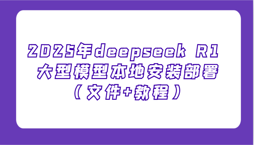 2025年deepseek R1 大型模型本地安装部署(文件+教程)，新手也能快速上手！-苍穹网创