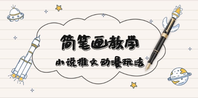 简 笔 画 教 学，小说推文动漫玩法，提供多种爆点文案写法，引爆社交媒体-苍穹网创