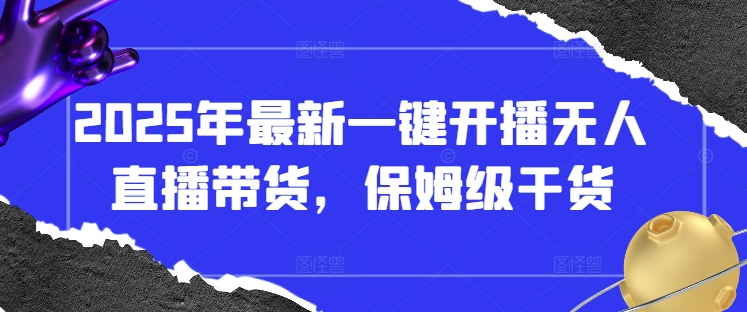2025年最新一键开播无人直播带货，保姆级干货-苍穹网创