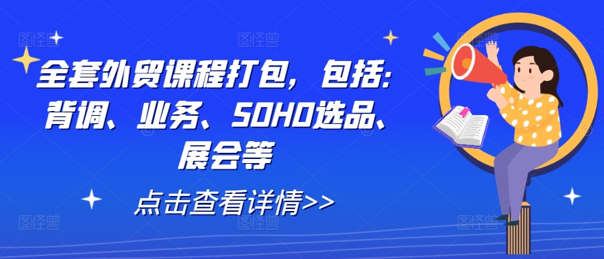 全套外贸课程打包，包括：背调、业务、SOHO选品、展会等-苍穹网创