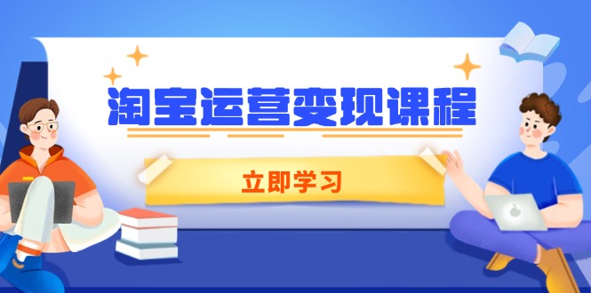 淘宝运营变现课程，涵盖店铺运营、推广、数据分析，助力商家提升-苍穹网创