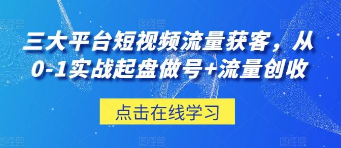 三大平台短视频流量获客，从0-1实战起盘做号+流量创收-苍穹网创
