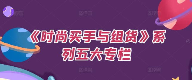 《时尚买手与组货》系列五大专栏，买货只是的‬个环节，如何做好预算、分配OTB等等才是关键-苍穹网创