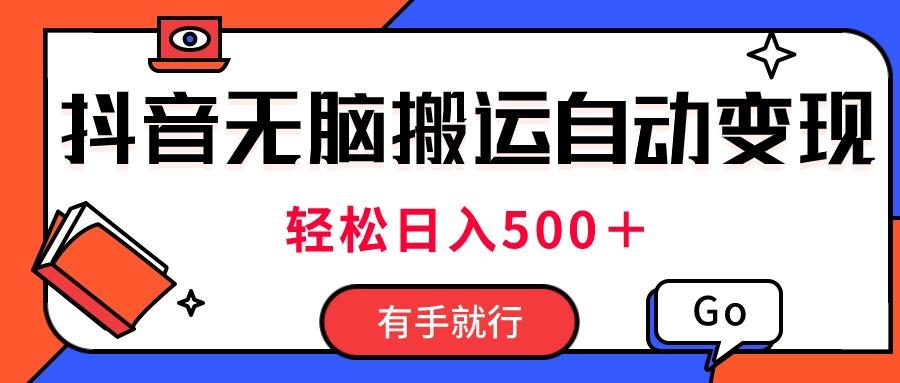最新抖音视频搬运自动变现，日入500＋！每天两小时，有手就行-苍穹网创