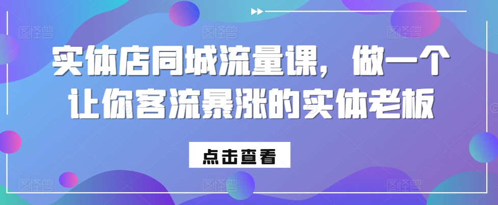 实体店同城流量课，做一个让你客流暴涨的实体老板-苍穹网创