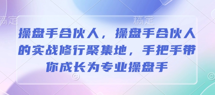 操盘手合伙人，操盘手合伙人的实战修行聚集地，手把手带你成长为专业操盘手-苍穹网创