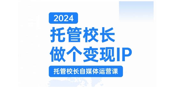 2024托管校长做个变现IP，托管校长自媒体运营课，利用短视频实现校区利润翻番-苍穹网创
