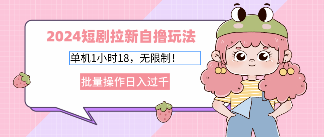 2024短剧拉新自撸玩法。单机1小时18，无限制，批量操作日入过千-苍穹网创