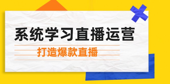 系统学习直播运营：掌握起号方法、主播能力、小店随心推，打造爆款直播-苍穹网创