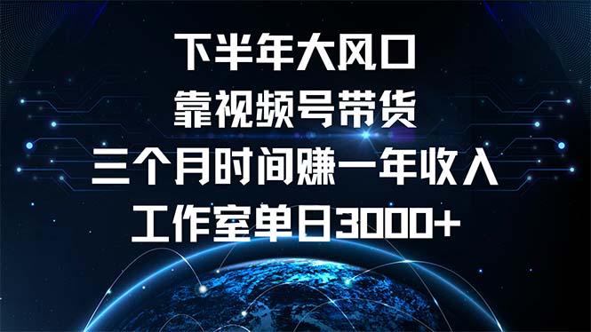 下半年风口项目，靠视频号带货三个月时间赚一年收入，工作室单日3000+-苍穹网创