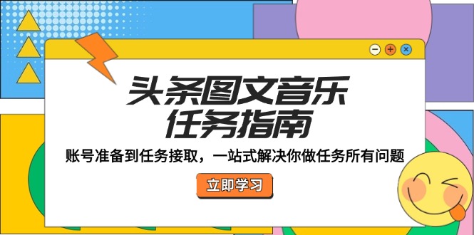头条图文音乐任务指南：账号准备到任务接取，一站式解决你做任务所有问题-苍穹网创