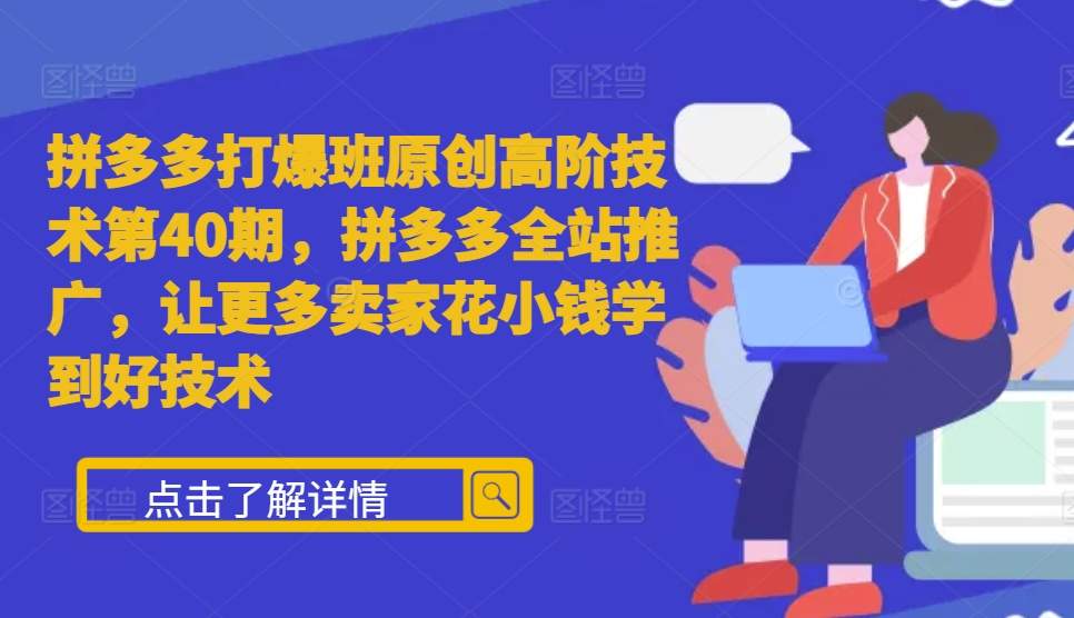 拼多多打爆班原创高阶技术第40期，拼多多全站推广，让更多卖家花小钱学到好技术-苍穹网创