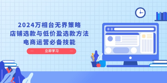 2024万相台无界策略，店铺选款与低价盈选款方法，电商运营必备技能-苍穹网创