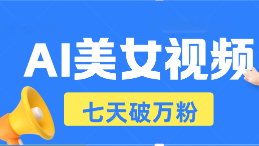 AI美女视频玩法，短视频七天快速起号，日收入500+-苍穹网创