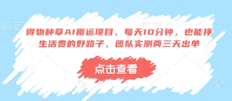 得物种草AI搬运项目，每天10分钟，也能挣生活费的野路子，团队实测两三天出单-苍穹网创