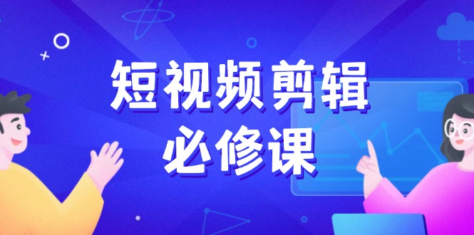 短视频剪辑必修课，百万剪辑师成长秘籍，找素材、拆片、案例拆解-苍穹网创