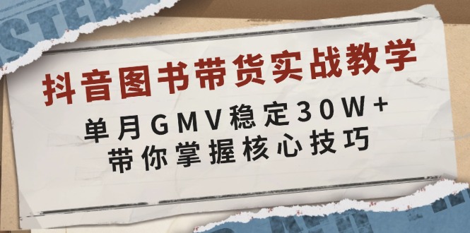 抖音图书带货实战教学，单月GMV稳定30W+，带你掌握核心技巧-苍穹网创