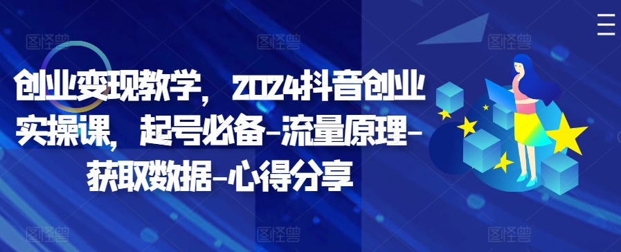 创业变现教学，2024抖音创业实操课，起号必备-流量原理-获取数据-心得分享-苍穹网创
