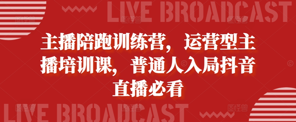 主播陪跑训练营，运营型主播培训课，普通人入局抖音直播必看-苍穹网创