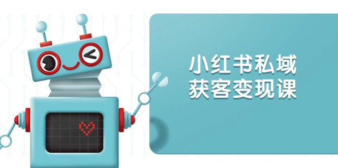 小红书私域获客变现：账号设置/内容创作/规则解读/投放策略/获客技巧等-苍穹网创