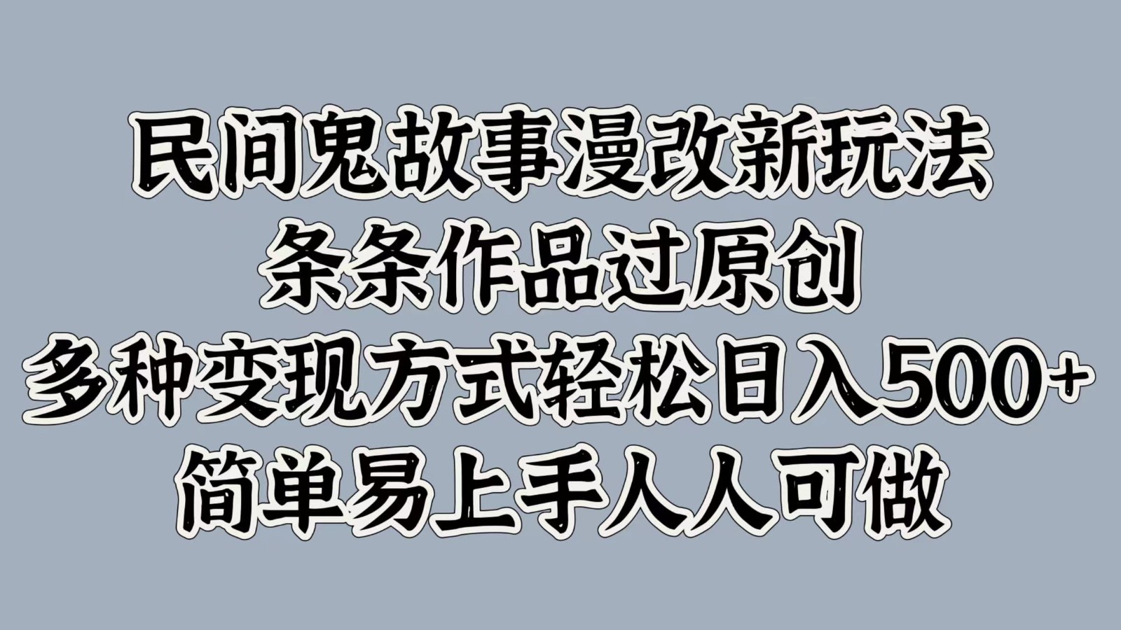 民间鬼故事漫改新玩法，条条作品过原创，多种变现方式轻松日入500+简单易上手人人可做-苍穹网创