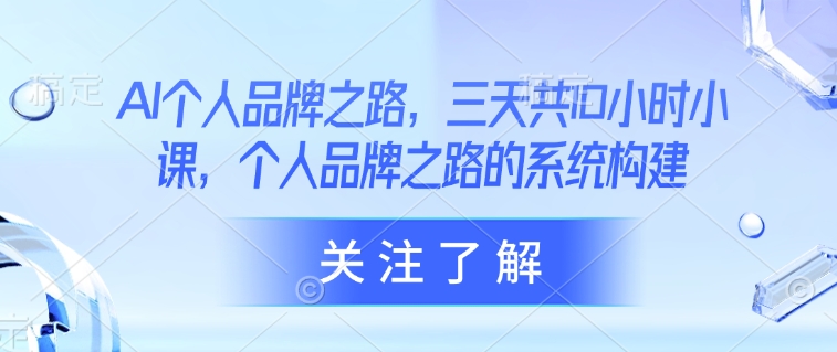 AI个人品牌之路，​三天共10小时小课，个人品牌之路的系统构建-苍穹网创