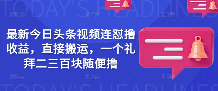 最新今日头条视频连怼撸收益，直接搬运，一个礼拜二三百块随便撸-苍穹网创