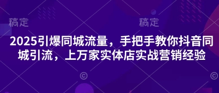 2025引爆同城流量，手把手教你抖音同城引流，上万家实体店实战营销经验-苍穹网创