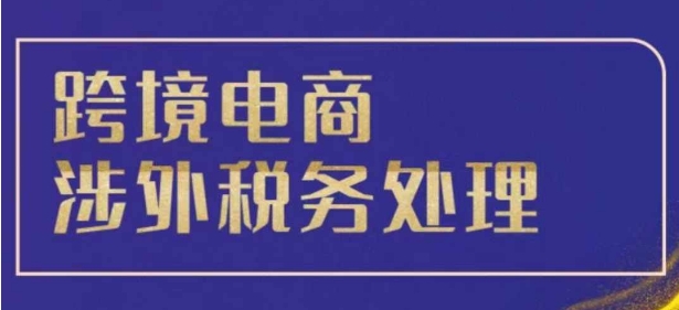 跨境税务宝典教程：跨境电商全球税务处理策略-苍穹网创