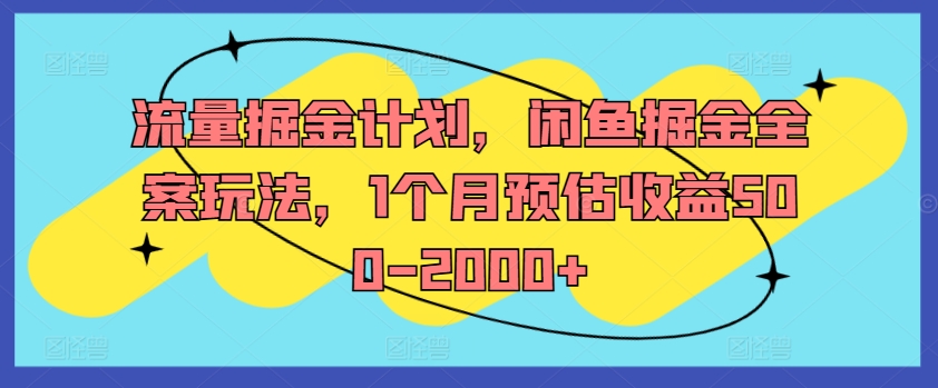 流量掘金计划，闲鱼掘金全案玩法，1个月预估收益500-2000+-苍穹网创
