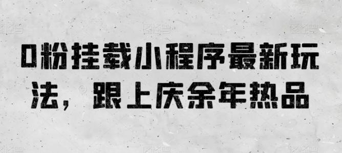 0粉挂载小程序最新玩法，跟上庆余年热品-苍穹网创