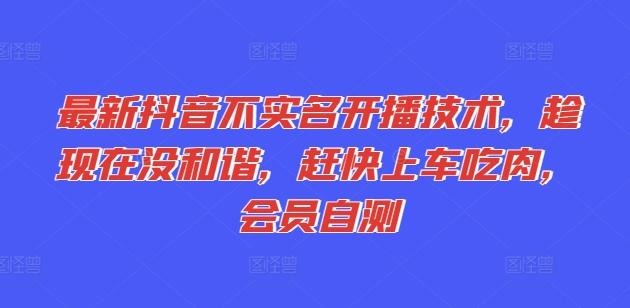 最新抖音不实名开播技术，趁现在没和谐，赶快上车吃肉，会员自测-苍穹网创