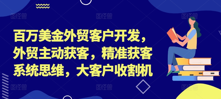 百万美金外贸客户开发，外贸主动获客，精准获客系统思维，大客户收割机-苍穹网创