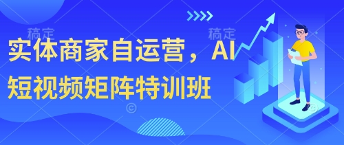 实体商家自运营，AI短视频矩阵特训班-苍穹网创